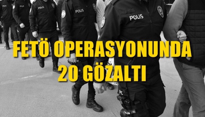 FETÖ operasyonunda 20 gözaltı