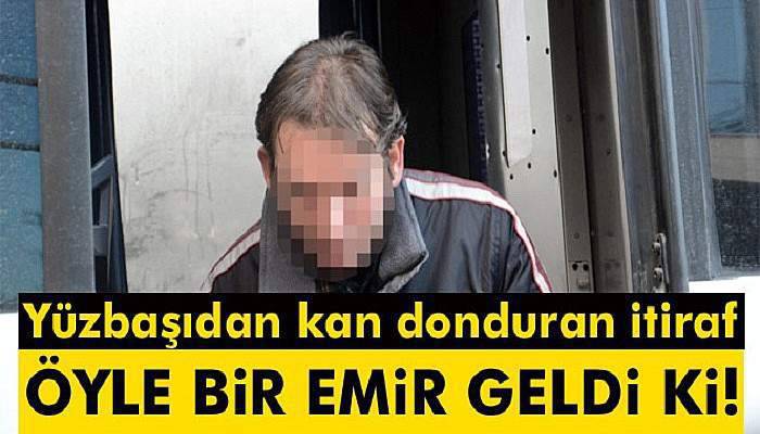  Yüzbaşıdan kan donduran itiraf