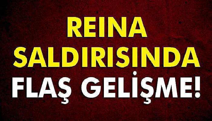 Reina saldırısı ile ilgili flaş gelişme!