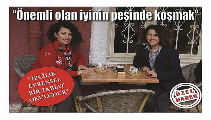 “İZCİLİK EVRENSEL BİR TABİAT OKULUDUR”