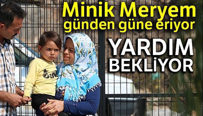 Minik Meryem günden güne eriyor