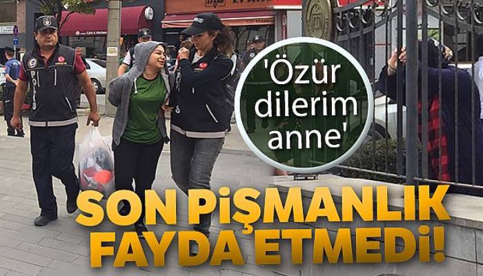 Son pişmanlık fayda etmedi: 'Özür dilerim anne'