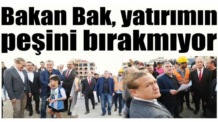 Bakan Bak, yatırımın peşini bırakmıyor (videolu)