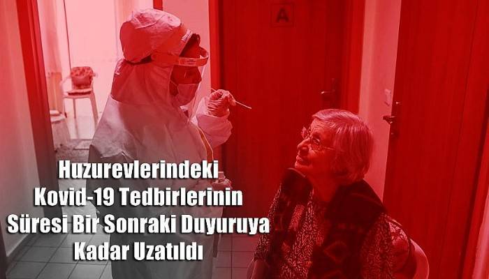 Huzurevlerindeki Kovid-19 Tedbirlerinin Süresi Bir Sonraki Duyuruya Kadar Uzatıldı