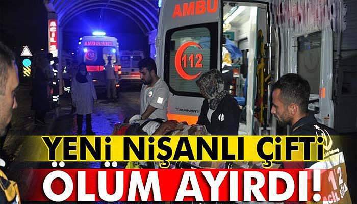 Yeni nişanlı çifti ölüm ayırdı