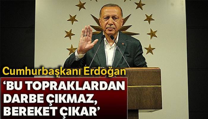 Cumhurbaşkanı Erdoğan: 'Bu topraklardan darbe çıkmaz, bereket çıkar'