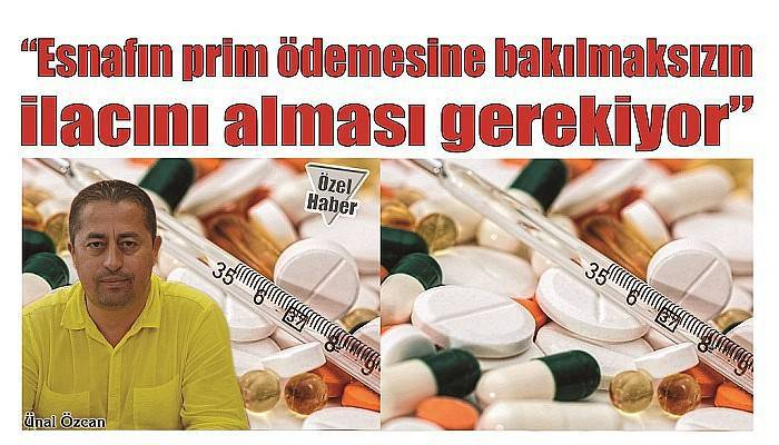 ''Esnafın prim ödemesine bakılmaksızın ilacını alması gerekiyor''