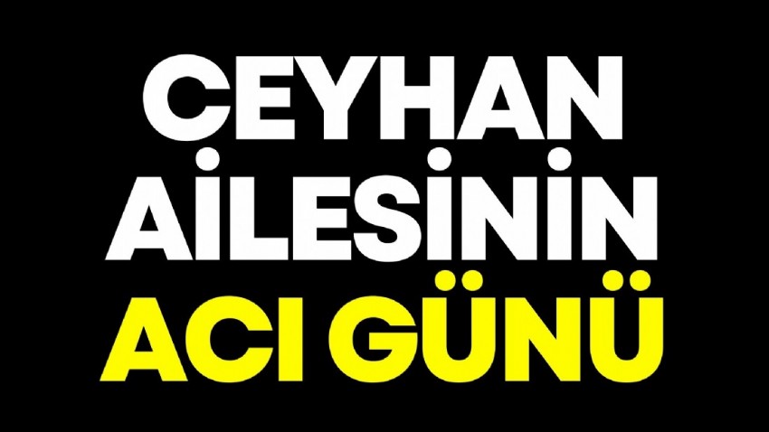 Ceyhan ailesinin acı günü 