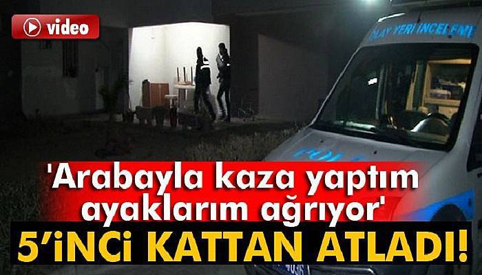 5’inci kattan aşağıya atladı 'Arabayla kaza yaptım, ayaklarım ağrıyor' dedi