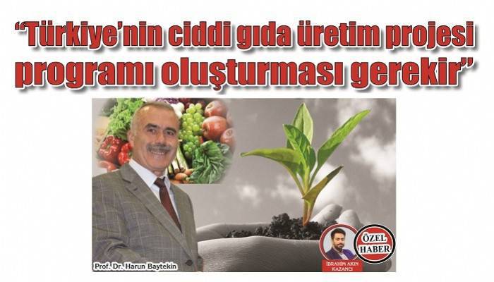 'Türkiye’nin ciddi gıda üretim projesi programı oluşturması gerekir'