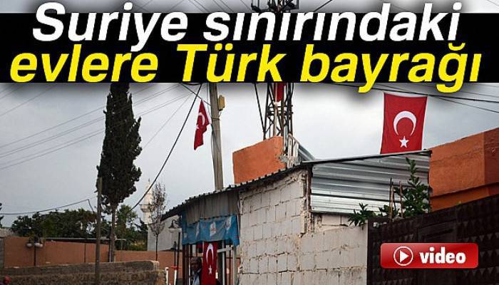 Suriye sınırındaki evlere Türk bayrağı asıldı