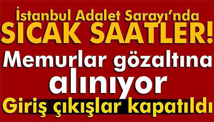 İstanbul Adalet Sarayı'nda sıcak saatler!