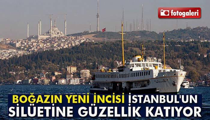 Boğazın yeni incisi İstanbul'un silüetine güzellik katıyor