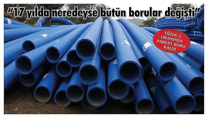  “17 yılda neredeyse bütün borular değişti”