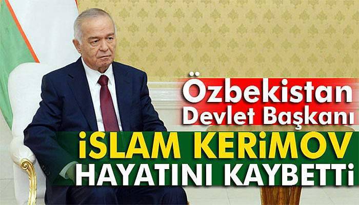 Özbekistan Devlet Başkanı İslam Kerimov hayatını kaybetti