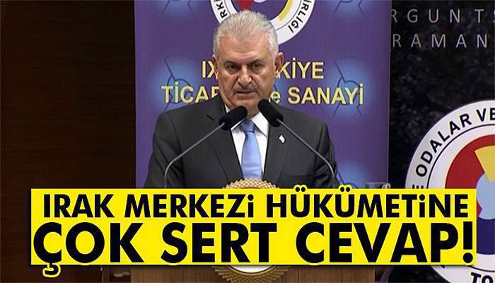 Yıldırım'dan Irak Merkezi Hükümetine çok sert cevap