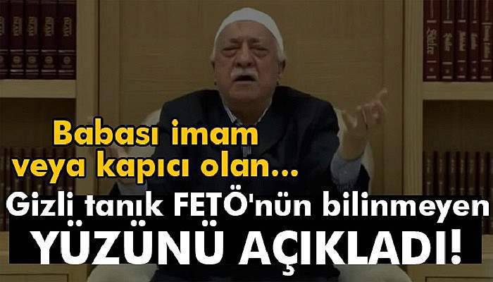 Gizli tanık FETÖ'nün bilinmeyen yüzünü açıkladı