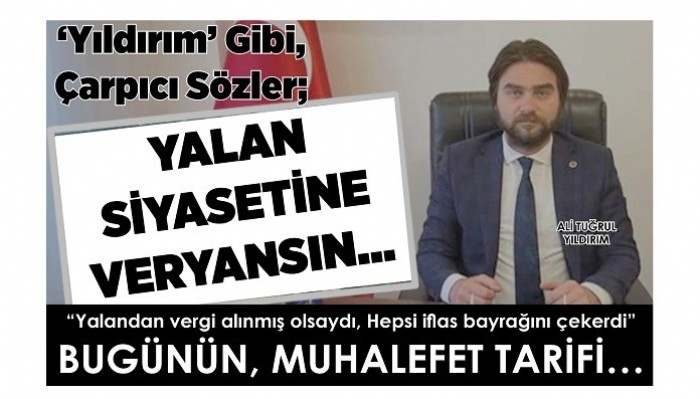 ‘Yıldırım’ Gibi, Çarpıcı Sözler; YALAN SİYASETİNE VERYANSIN…