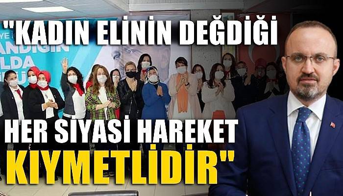 'Kadın elinin değdiği her siyasi hareket kıymetlidir'