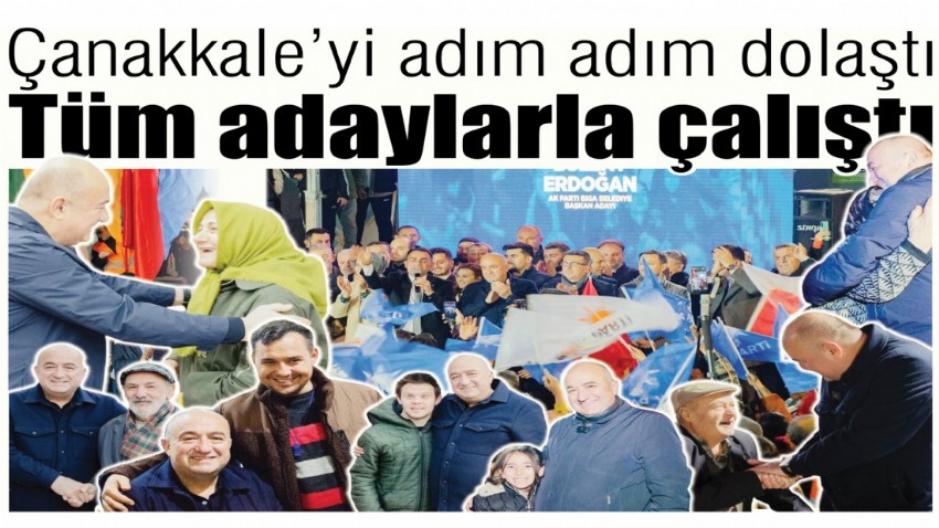 Çanakkale’yi adım adım dolaştı, tüm adaylarla çalıştı