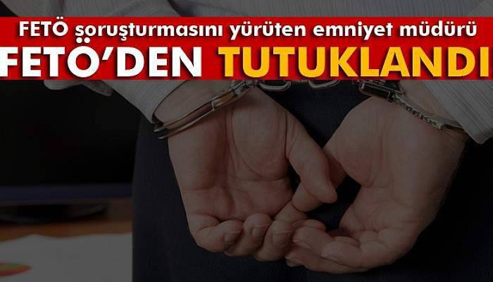 FETÖ soruşturmasını yürüten emniyet müdürü FETÖ’den tutuklandı