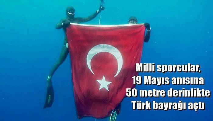 Milli sporcular, 19 Mayıs anısına 50 metre derinlikte Türk bayrağı açtı (VİDEO)