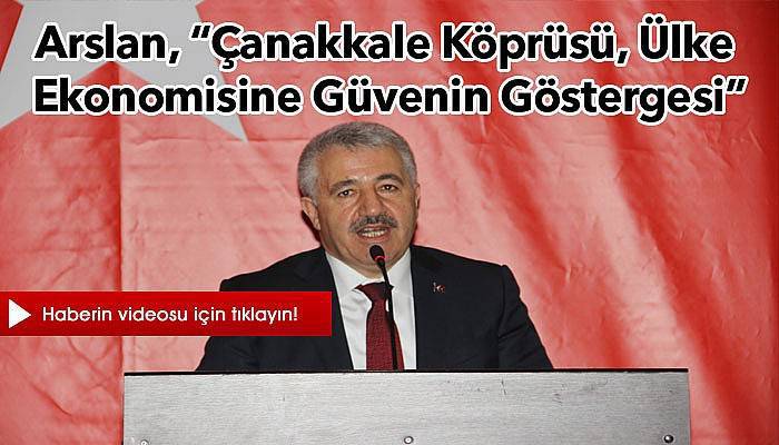 Arslan, “Çanakkale Köprüsü, ülke ekonomisine güvenin göstergesi”