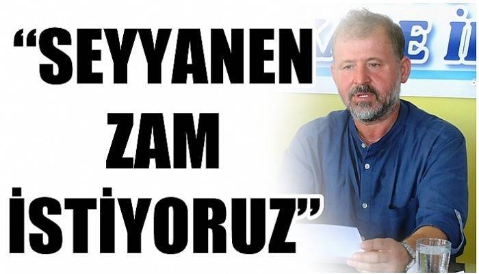 Memur Sen İl Başkanı Suat Özen; 'SEYYANEN ZAM İSTİYORUZ'