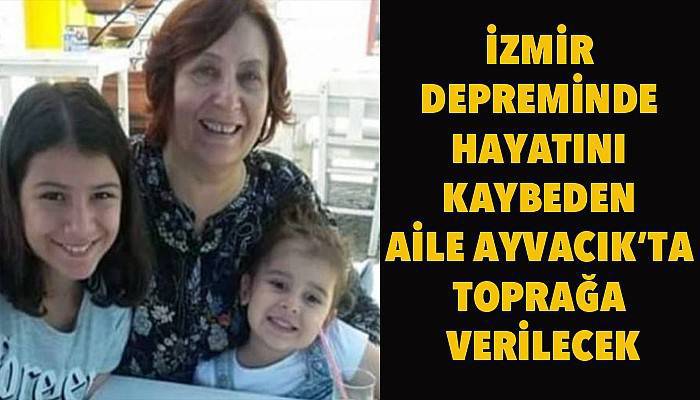 İzmir depreminde hayatını kaybeden aile Ayvacık’ta toprağa verilecek