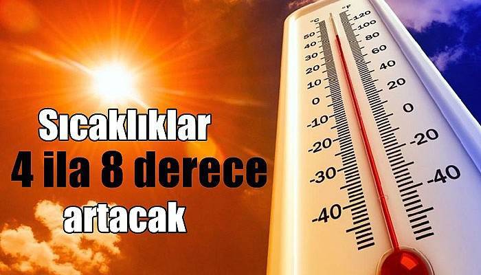 Sıcaklıklar 4 ila 8 derece artacak