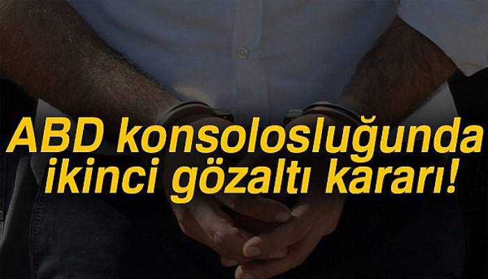 ABD konsolosluğunda ikinci gözaltı kararı!