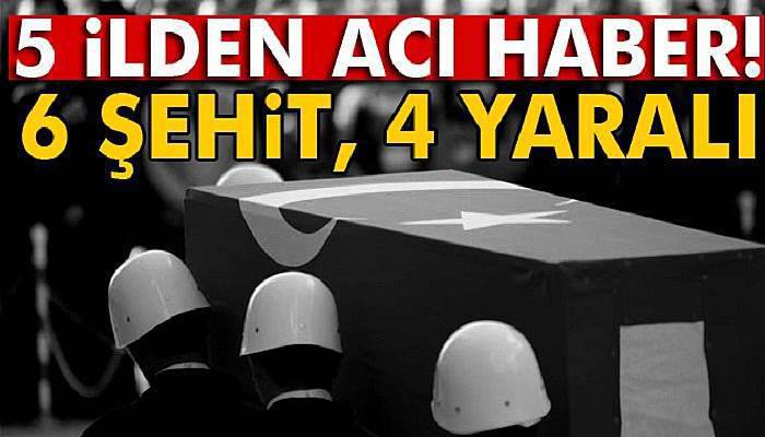 5 ilden acı haber geldi! 6 şehit, 4 yaralı