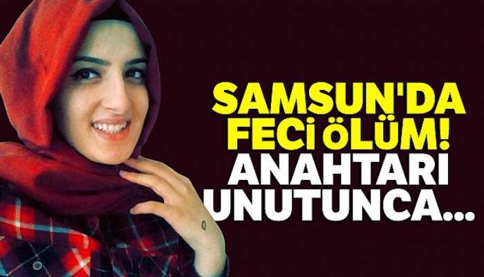 Samsun'da feci ölüm! Anahtarı unutunca...