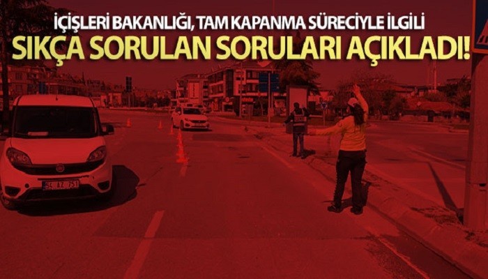 İçişleri Bakanlığı, tam kapanma süreciyle ilgili sıkça sorulan soruları açıkladı