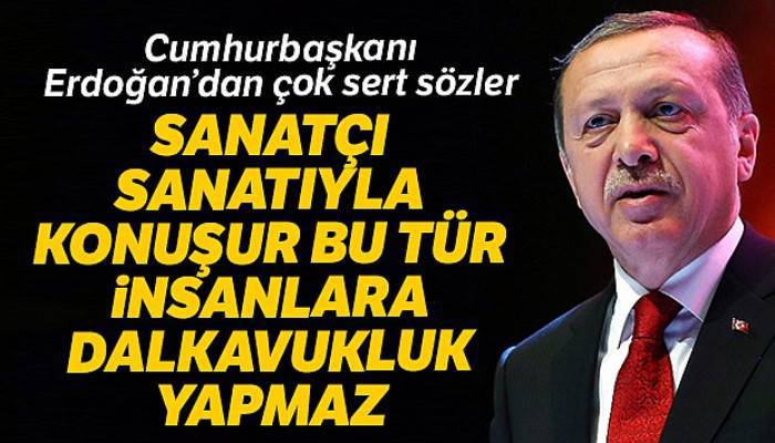 Cumhurbaşkanı Erdoğan: 'Sanatçı sanatıyla konuşur, bu tür insanlara dalkavukluk yapmaz'