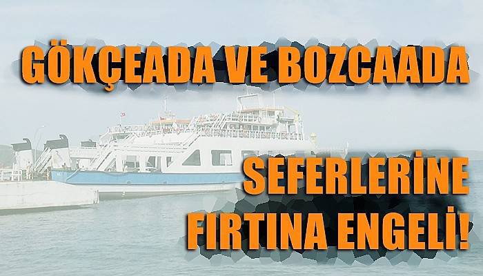 Gökçeada ve Bozcaada feribot seferlerine fırtına engeli (VİDEO)