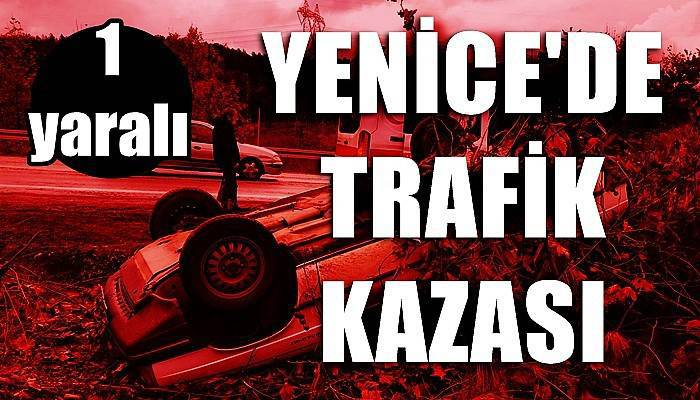 Yenice’de trafik kazası: 1 yaralı