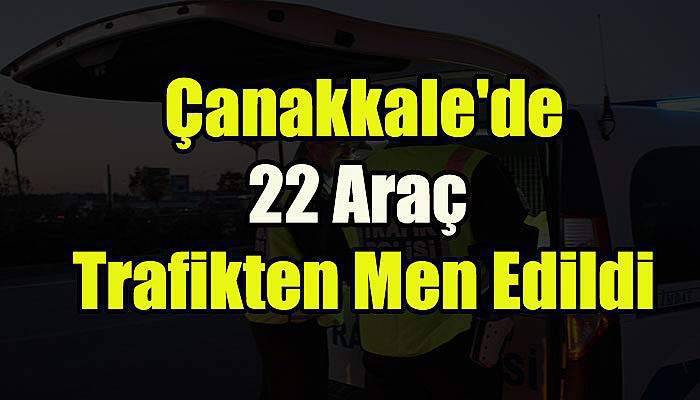  Çanakkale'de 22 Araç Trafikten Men Edildi