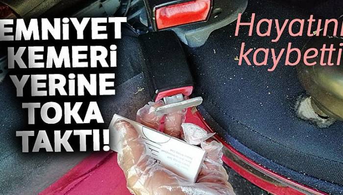 Emniyet kemeri yerine toka taktı, kazada öldü
