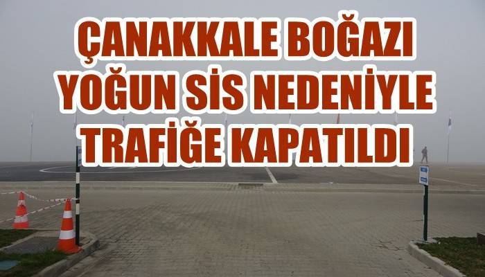 Çanakkale Boğazı yoğun sis nedeniyle trafiğe kapandı