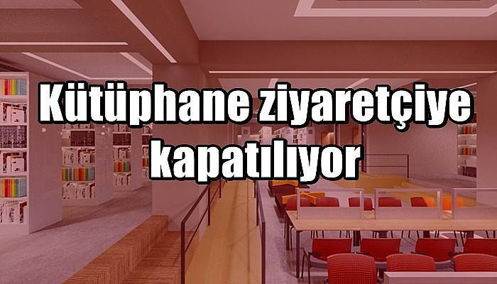 Kütüphane ziyaretçiye kapatılıyor