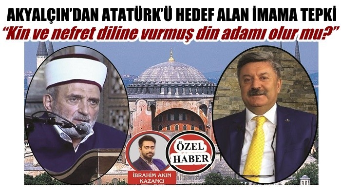 AKYALÇIN’DAN ATATÜRK’Ü HEDEF ALAN İMAMA TEPKİ: 'Kin ve nefret diline vurmuş din adamı olur mu?'