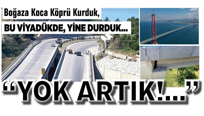 BOĞAZA KOCA KÖPRÜ KURDUK, BU VİYADÜKDE, YİNE DURDUK… 'YOK ARTIK!…'