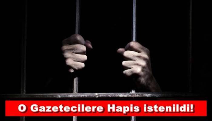 O Gazetecilere Hapis istenildi!