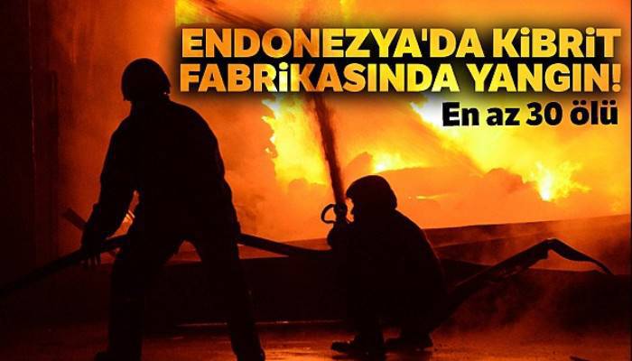 Endonezya'da kibrit fabrikasında yangın: En az 30 ölü