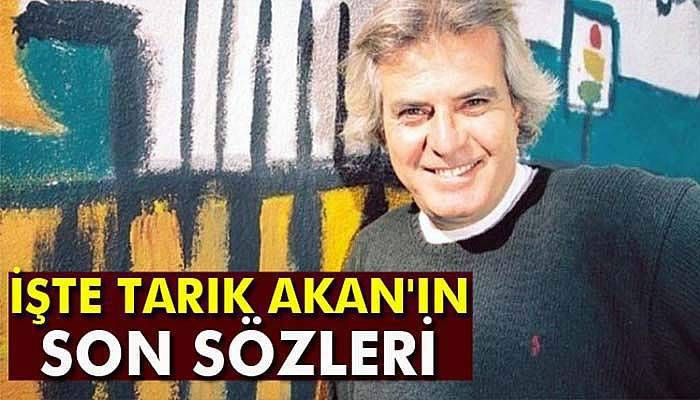 Tarık Akan'ın son sözleri: 'Mücadele hiç bitmeyecek'