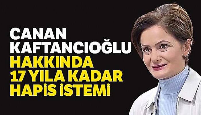 Canan Kaftancıoğlu hakkında 17 yıla kadar hapis istemi