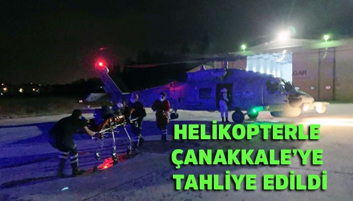 Helikopterle Çanakkale’ye tahliye edildi!