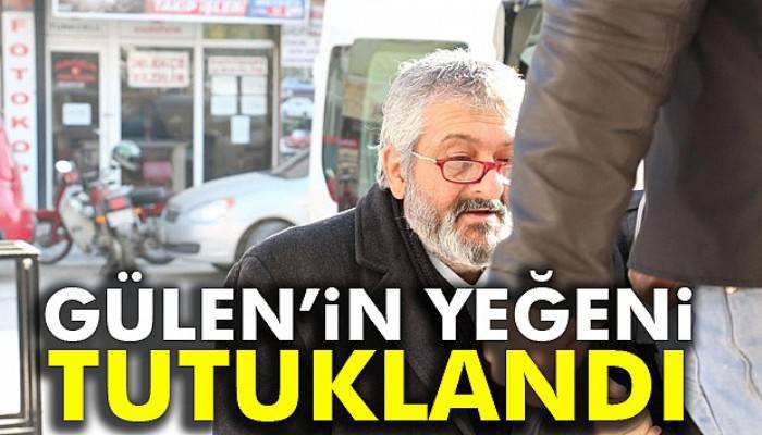  Gülen’in yeğeni tutuklandı