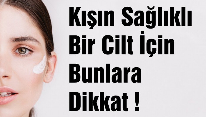 Kışın Sağlıklı Bir Cilt İçin Bunlara Dikkat !